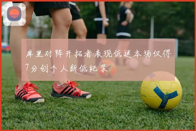 库里对阵开拓者表现低迷本场仅得7分创个人新低纪录