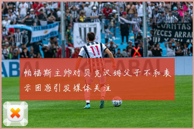 帕福斯主帅对贝克汉姆父子不和表示困惑引发媒体关注