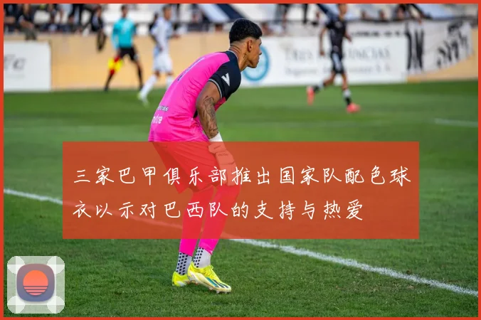 三家巴甲俱乐部推出国家队配色球衣以示对巴西队的支持与热爱