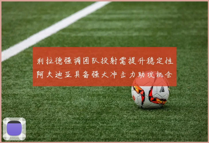利拉德强调团队投射需提升稳定性阿夫迪亚具备强大冲击力助攻机会