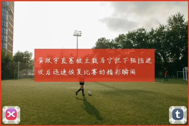 黄政宇直塞被主裁马宁拦下阻挡进攻后迅速恢复比赛的精彩瞬间