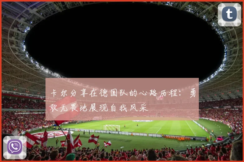 卡尔分享在德国队的心路历程：勇敢无畏地展现自我风采