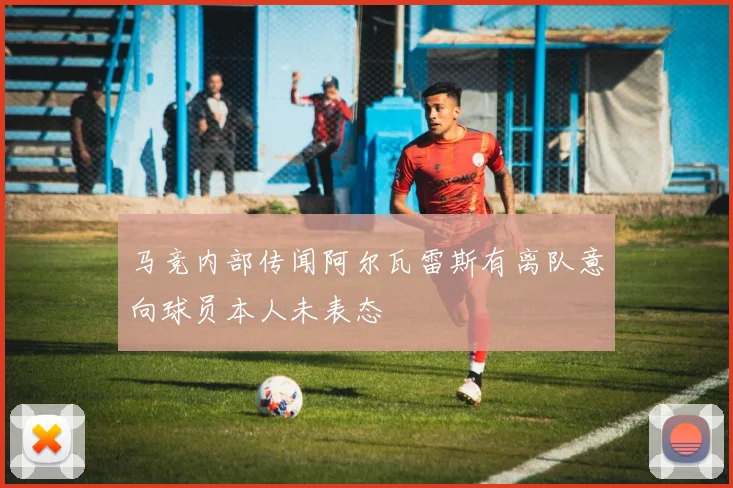 马竞内部传闻阿尔瓦雷斯有离队意向球员本人未表态