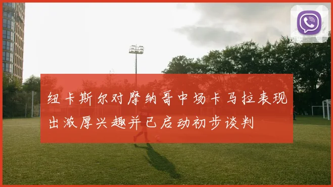 纽卡斯尔对摩纳哥中场卡马拉表现出浓厚兴趣并已启动初步谈判