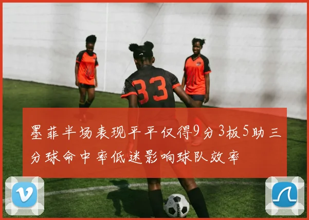 墨菲半场表现平平仅得9分3板5助三分球命中率低迷影响球队效率