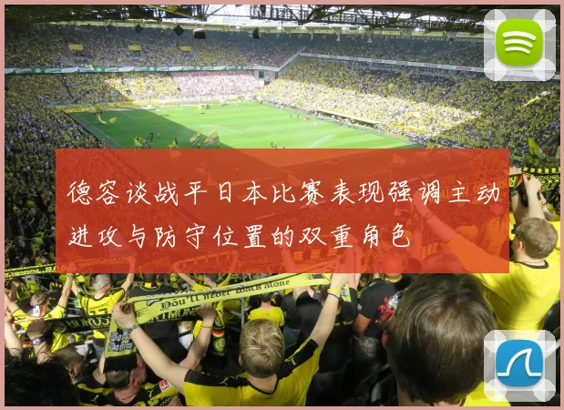 德容谈战平日本比赛表现强调主动进攻与防守位置的双重角色